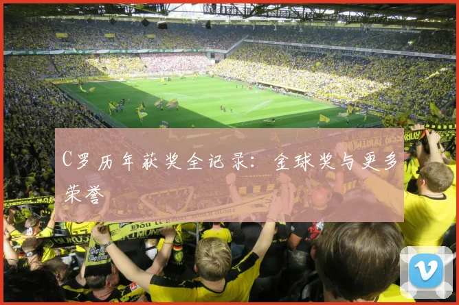 C罗历年获奖全记录：金球奖与更多荣誉