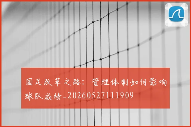 国足改革之路:管理体制如何影响球队成绩_20260527111909