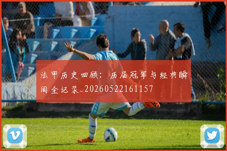 法甲历史回顾：历届冠军与经典瞬间全记录_20260522161157