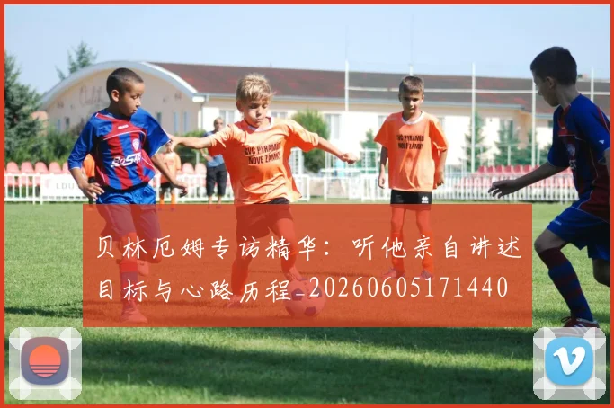 贝林厄姆专访精华：听他亲自讲述目标与心路历程_20260605171440