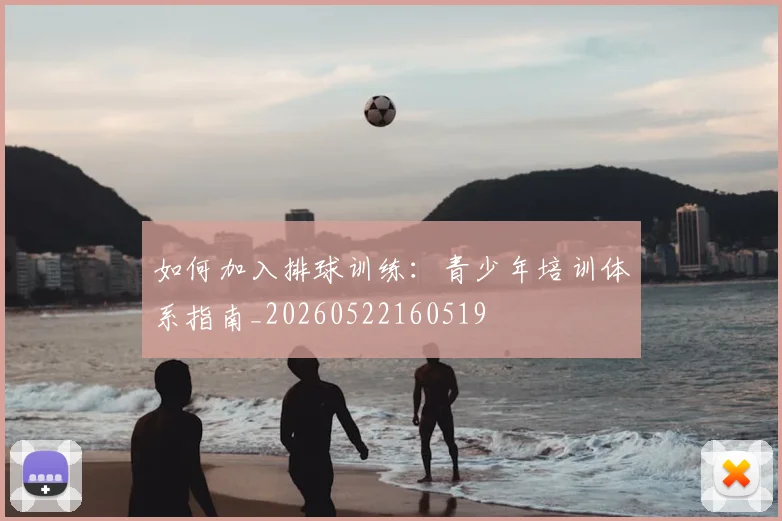 如何加入排球训练:青少年培训体系指南_20260522160519