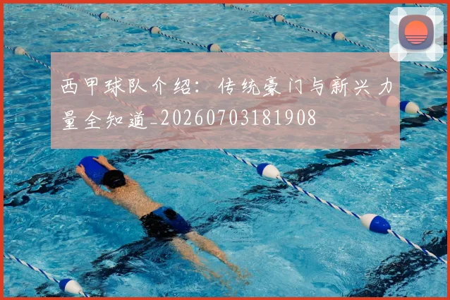 西甲球队介绍:传统豪门与新兴力量全知道_20260703181908