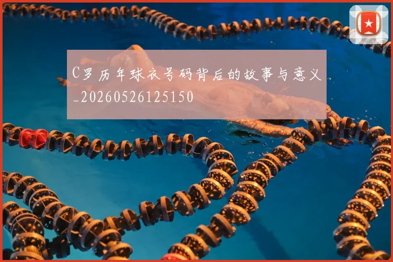 C罗历年球衣号码背后的故事与意义_20260526125150