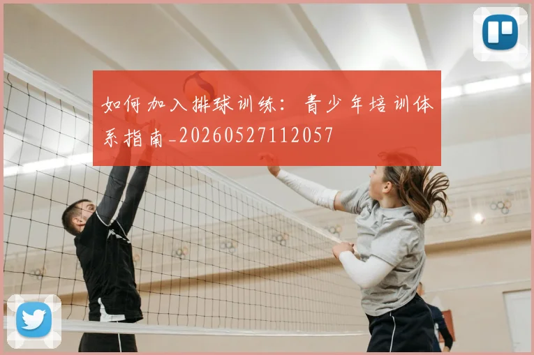 如何加入排球训练:青少年培训体系指南_20260527112057