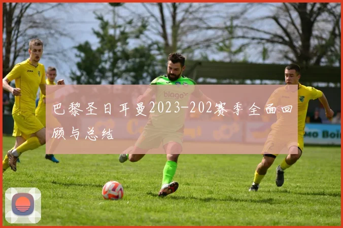 巴黎圣日耳曼2023-202赛季全面回顾与总结