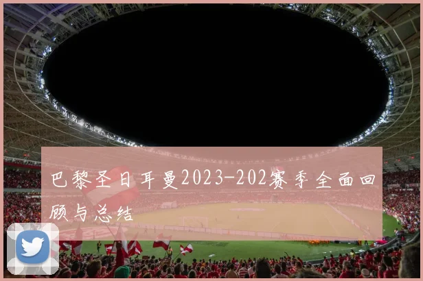 巴黎圣日耳曼2023-202赛季全面回顾与总结