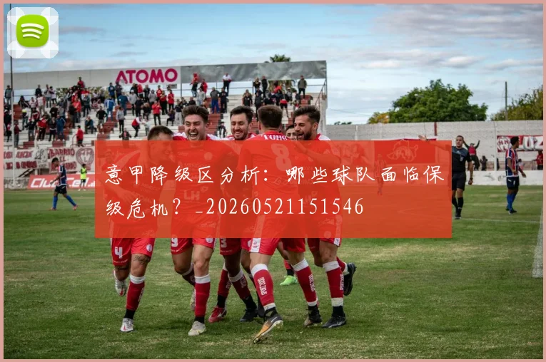 意甲降级区分析:哪些球队面临保级危机?_20260521151546