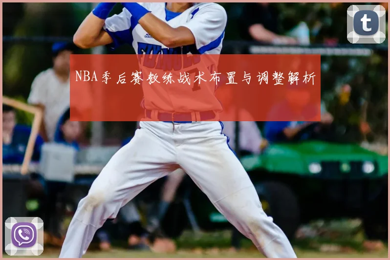 NBA季后赛教练战术布置与调整解析