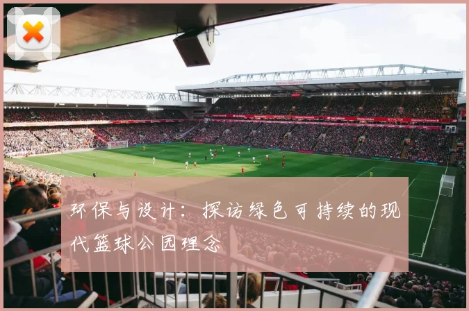环保与设计:探访绿色可持续的现代篮球公园理念
